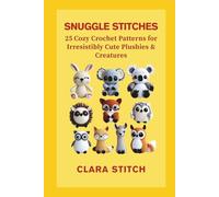 SNUGGLE STITCHES: 25 Cozy Crochet Patterns for Irresistibly Cute Plushies & Creatures