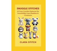 SNUGGLE STITCHES: 25 Cozy Crochet Patterns for Irresistibly Cute Plushies & Creatures