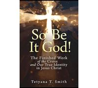 So Be It God!: The Finished Work of the Cross and Our True Identity in Jesus Christ