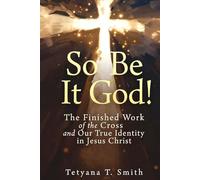 So Be It God!: The Finished Work of the Cross and Our True Identity in Jesus Christ