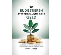 SO BUDGETIEREN UND VERWALTEN SIE IHR GELD: Ein Leitfaden für Anfänger zum Geldsparen, Schuldentilgung und Aufbau finanzieller Freiheit