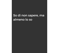 So di non sapere, ma almeno lo so: Taccuino per Appunti Divertente | Quaderno Divertente per un Collega, Amico, Amica | Idea Regalo da Ufficio