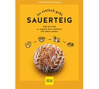 So einfach geht Sauerteig: Step by Step zu eigenem Brot, Brötchen und süßem Gebäck
