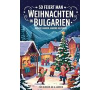So feiert man Weihnachten in Bulgarien - Andere Länder, andere Kulturen: Ein interkulturelles Weihnachtsbuch zum Staunen, Lernen und Vergleichen - mit Wissen, Gefühl und Mitmach-Ideen