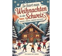 So feiert man Weihnachten in der Schweiz - Andere Länder, andere Kulturen: Ein interkulturelles Weihnachtsbuch zum Staunen, Lernen und Vergleichen - mit Wissen, Gefühl und Mitmach-Ideen