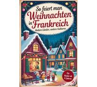So feiert man Weihnachten in Frankreich - Andere Länder, andere Kulturen: Ein interkulturelles Weihnachtsbuch zum Staunen, Lernen und Vergleichen - mit Wissen, Gefühl und Mitmach-Ideen
