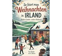 So feiert man Weihnachten in Irland - Andere Länder, andere Kulturen: Ein interkulturelles Weihnachtsbuch zum Staunen, Lernen und Vergleichen - mit Wissen, Gefühl und Mitmach-Ideen