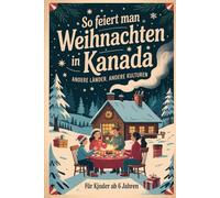So feiert man Weihnachten in Kanada - Andere Länder, andere Kulturen: Ein interkulturelles Weihnachtsbuch zum Staunen, Lernen und Vergleichen - mit Wissen, Gefühl und Mitmach-Ideen