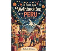 So feiert man Weihnachten in Peru - Andere Länder, andere Kulturen: Ein interkulturelles Weihnachtsbuch zum Staunen, Lernen und Vergleichen - mit Wissen, Gefühl und Mitmach-Ideen