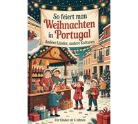 So feiert man Weihnachten in Portugal - Andere Länder, andere Kulturen: Ein interkulturelles Weihnachtsbuch zum Staunen, Lernen und Vergleichen - mit Wissen, Gefühl und Mitmach-Ideen