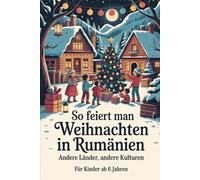 So feiert man Weihnachten in Rumänien - Andere Länder, andere Kulturen: Ein interkulturelles Weihnachtsbuch zum Staunen, Lernen und Vergleichen - mit Wissen, Gefühl und Mitmach-Ideen