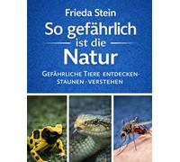 So gefährlich ist die Natur: Gefährliche Tiere - entdecken, staunen, verstehen