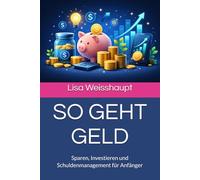 SO GEHT GELD: Sparen, Investieren und Schuldenmanagement für Anfänger