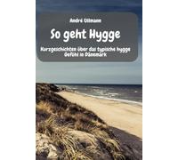 So geht hygge - Kurzgeschichten über das typische hygge Gefühl in Dänemark: Geschichten zum Wohlfühlen