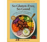 So Gluten-Free, So Good: Fast, Fuss-Free Recipes Made from Real, All-Natural Ingredients - A Modern Gluten-Free Cookbook Beyond the Flour with 100+ Recipes and 28 Day Meal Plan