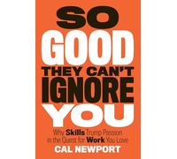 So Good They Can't Ignore You: Why Skills Trump Passion in the Quest for Work You Love