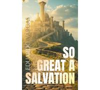 So Great a Salvation: Understanding the Gospel of Jesus Christ, Eternal Life, Forgiveness of Sins, Faith, Grace, Redemption, Righteousness, ... for Believers (Eduardo Vargas Collection)