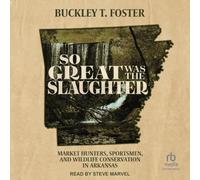 So Great Was the Slaughter: Market Hunters, Sportsmen, and Wildlife Conservation in Arkansas