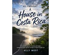 SO, I BOUGHT A House in Costa Rica: One Woman’s Journey Unbelievable Highs, Unexpected Lows, And The Courage To Laugh Through It All