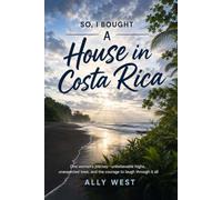 SO, I BOUGHT A House in Costa Rica: One Woman’s Journey Unbelievable Highs, Unexpected Lows, And The Courage To Laugh Through It All