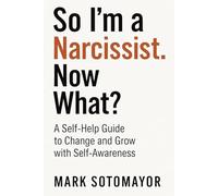So I'm A Narcissist. Now What?: A Self-Help Guide to Change and Grow with Self-Awareness