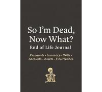 So I'm dead, Now what?: End of Life Journal | Passwords | Insurance | Wills | Accounts | Assests | Final wishes
