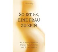 So ist es, eine Frau zu sein: Eine schonungslose Bestandsaufnahme weiblicher Realität
