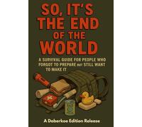 So, It’s the End of the World: A Survival Guide for People Who Forgot to Prepare but Still Want to Make It (The Hobbyist's Handbook)