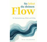 So lebst du deinen Flow: Mehr Fokus, Lebensfreude, Aufmerksamkeit, Kreativität, Resilienz, Energie und Wohlbefinden im Beruf und Alltag