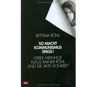 So macht Kommunismus Spass. Ulrike Meinhof, Klaus Rainer Röhl und die Akte Konkret