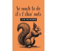 So Much To Do It’s F*ckin’ Nuts: Funny Profanity To-Do List Notebook with Squirrel Cover: A Wildly Inappropriate 5x8 Journal with 120 Pages, Half Dot Grid and Half Sectioned To-Do Lists, Matte Finish