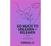 So Much To Unlearn + Relearn: The Journal (For You)