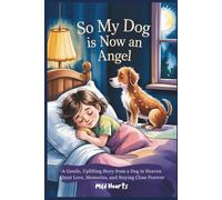 So My Dog Is Now An Angel: A Gentle,Uplifting Story from a Dog in Heaven About Love, Memories, and Staying Close Forever (Forever Friends in Heaven Series)