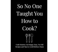 So No One Taught You How To Cook?: Cook Smarter, Eat Happy: Easy, No-Fail Recipes and Tips to Avoid Kitchen Chaos