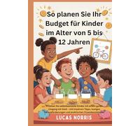 So planen Sie Ihr Budget für Kinder im Alter von 5 bis 12 Jahren: Erziehen Sie selbstbewusste Kinder mit einem guten Umgang mit Geld - mit kreativen Tipps, lustigen Herausforderungen und prakti