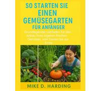SO STARTEN SIE EINEN GEMÜSEGARTEN FÜR ANFÄNGER: „Grundlegender Leitfaden für den Anbau Ihres eigenen frischen Gemüses, vom Samen bis zur Ernte“