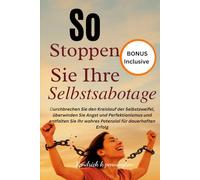 So stoppen Sie Ihre Selbstsabotage.: Durchbrechen Sie den Kreislauf der Selbstzweifel, überwinden Sie Angst und Perfektionismus und entfalten Sie Ihr wahres Potenzial für dauerhaften Erfolg