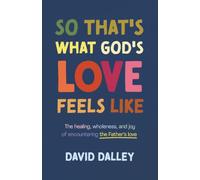So That's What God's Love Feels Like: The Healing, Wholeness and Joy of Encountering the Father's Love