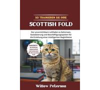 So trainieren Sie Ihre Scottish Fold: Der unverzichtbare Leitfaden zu Gehorsam, Sozialisierung und Beschäftigungsspielen für die Erziehung einer intelligenten Begleitkatze