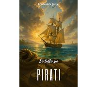 So tutto sui pirati: L'audacia dei filibustieri, dal Mediterraneo ai Caraibi