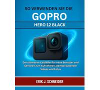 SO VERWENDEN SIE DIE GOPRO HERO 12 BLACK: Der ultimative Leitfaden für neue Benutzer und Senioren zum Aufnehmen atemberaubender Videos und Fotos
