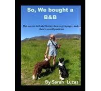 So, We bought a B&B,: Our move to the Lake District, then we get a puppy, and…. theres a world pandemic A memoir on re-location, how to run a B&B, home schooling