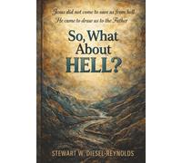 SO, WHAT ABOUT HELL?: JESUS DID NOT COME TO SAVE US FROM HE / HE CAME TO DRAW US TO THE FATHER (The Lucifer Myth)