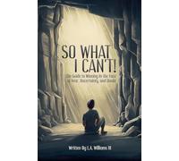 So What I Can’t! The Guide to Winning in The Face of Fear, Uncertainty, and Doubt