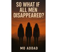 So What If All Men Disappeared ?: A Deep Exploration of a World Suddenly Without Men