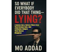 So what if everybody did that thing - lying ?: A Journey Into a Universe Where Every Word Becomes False, How Civilization Collapses When Honesty Disappears