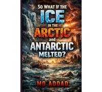 So what If the Ice in the Arctic and Antarctic Melted ?: The End of The World, A Harrowing Journey into the Collapse of Civilization and the Apocalypse of Our Planet.