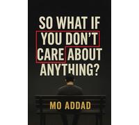So What If You Don't Care About Anything ?: Expectations and Scenarios About How Letting Go of Everything Brings You Back to Yourself, A Journey into the Freedom That Begins Where Fear Ends.