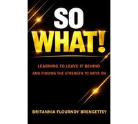 So What!: Learning To Leave It Behind And Finding the Strength To Move On