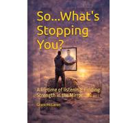 So...What's Stopping You: A Lifetime Of Listening: Finding The Strength in the Mirror